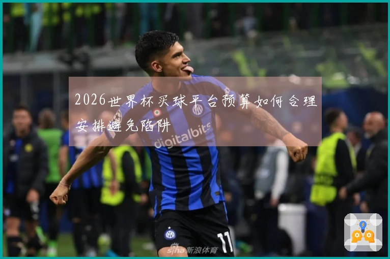 2026世界杯买球平台预算如何合理安排避免陷阱