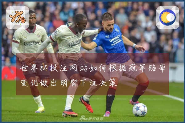 世界杯投注网站如何根据冠军赔率变化做出明智下注决策