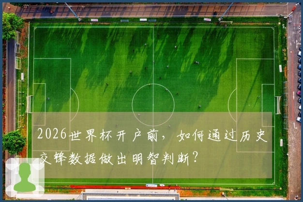 2026世界杯开户前，如何通过历史交锋数据做出明智判断？